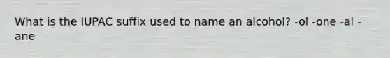 What is the IUPAC suffix used to name an alcohol? -ol -one -al -ane