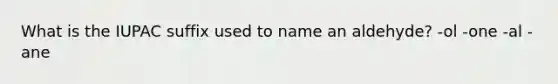 What is the IUPAC suffix used to name an aldehyde? -ol -one -al -ane