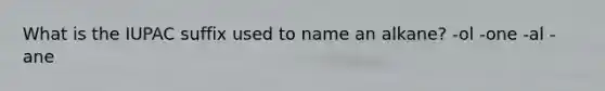 What is the IUPAC suffix used to name an alkane? -ol -one -al -ane