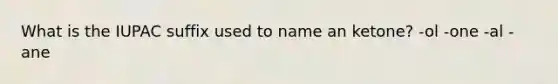 What is the IUPAC suffix used to name an ketone? -ol -one -al -ane