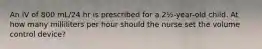 An IV of 800 mL/24 hr is prescribed for a 2½-year-old child. At how many milliliters per hour should the nurse set the volume control device?