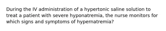 During the IV administration of a hypertonic saline solution to treat a patient with severe hyponatremia, the nurse monitors for which signs and symptoms of hypernatremia?