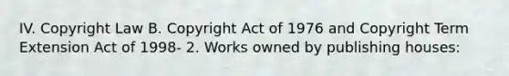 IV. Copyright Law B. Copyright Act of 1976 and Copyright Term Extension Act of 1998- 2. Works owned by publishing houses: