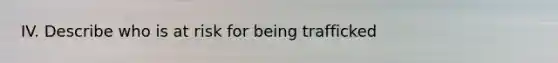 IV. Describe who is at risk for being trafficked
