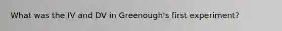 What was the IV and DV in Greenough's first experiment?