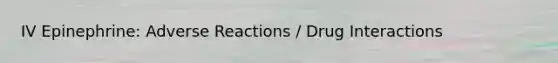 IV Epinephrine: Adverse Reactions / Drug Interactions