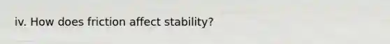 iv. How does friction affect stability?