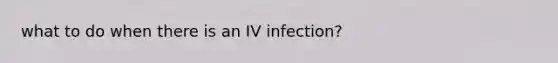 what to do when there is an IV infection?