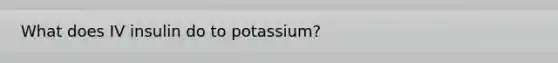 What does IV insulin do to potassium?