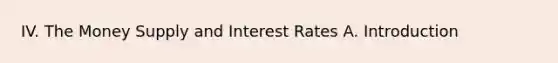 IV. The Money Supply and Interest Rates A. Introduction