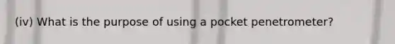 (iv) What is the purpose of using a pocket penetrometer?