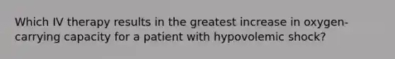 Which IV therapy results in the greatest increase in oxygen-carrying capacity for a patient with hypovolemic shock?