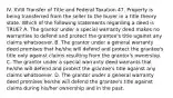 IV. XVIII Transfer of Title and Federal Taxation 47. Property is being transferred from the seller to the buyer in a title theory state. Which of the following statements regarding a deed is TRUE? A. The grantor under a special warranty deed makes no warranties to defend and protect the grantee's title against any claims whatsoever. B. The grantor under a general warranty deed promises that he/she will defend and protect the grantee's title only against claims resulting from the grantor's ownership. C. The grantor under a special warranty deed warrants that he/she will defend and protect the grantee's title against any claims whatsoever. D. The grantor under a general warranty deed promises he/she will defend the grantee's title against claims during his/her ownership and in the past.