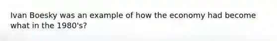 Ivan Boesky was an example of how the economy had become what in the 1980's?