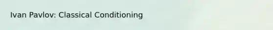 Ivan Pavlov: Classical Conditioning