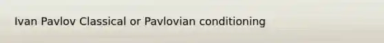 Ivan Pavlov Classical or Pavlovian conditioning