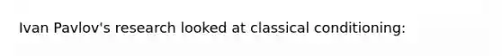 Ivan Pavlov's research looked at classical conditioning: