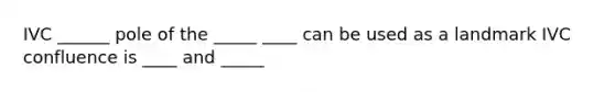 IVC ______ pole of the _____ ____ can be used as a landmark IVC confluence is ____ and _____