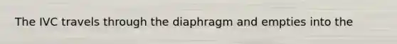 The IVC travels through the diaphragm and empties into the