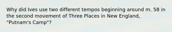 Why did Ives use two different tempos beginning around m. 58 in the second movement of Three Places in New England, "Putnam's Camp"?