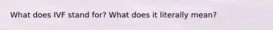 What does IVF stand for? What does it literally mean?