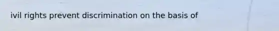 ivil rights prevent discrimination on the basis of