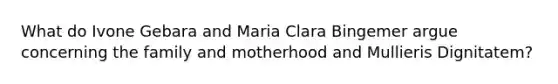 What do Ivone Gebara and Maria Clara Bingemer argue concerning the family and motherhood and Mullieris Dignitatem?