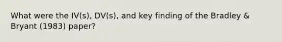 What were the IV(s), DV(s), and key finding of the Bradley & Bryant (1983) paper?