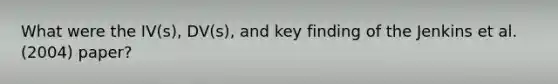 What were the IV(s), DV(s), and key finding of the Jenkins et al. (2004) paper?