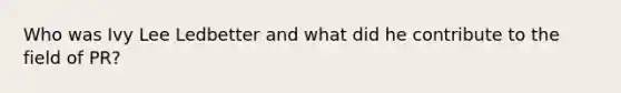 Who was Ivy Lee Ledbetter and what did he contribute to the field of PR?