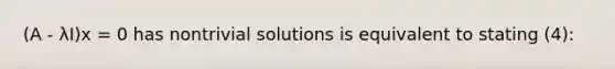 (A - λI)x = 0 has nontrivial solutions is equivalent to stating (4):