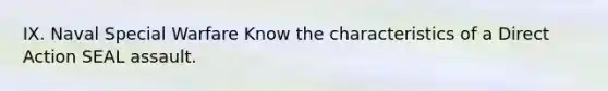 IX. Naval Special Warfare Know the characteristics of a Direct Action SEAL assault.