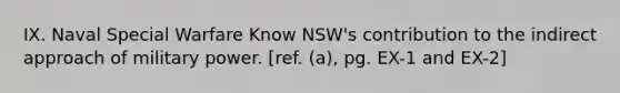 IX. Naval Special Warfare Know NSW's contribution to the indirect approach of military power. [ref. (a), pg. EX-1 and EX-2]