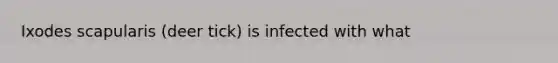 Ixodes scapularis (deer tick) is infected with what