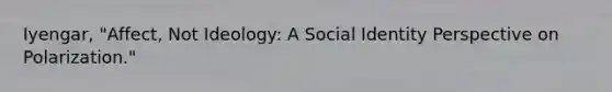 Iyengar, "Affect, Not Ideology: A Social Identity Perspective on Polarization."