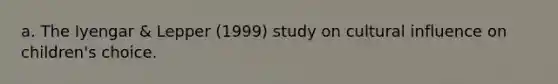 a. The Iyengar & Lepper (1999) study on cultural influence on children's choice.