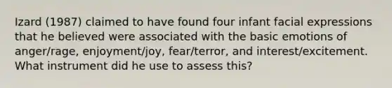 Izard (1987) claimed to have found four infant facial expressions that he believed were associated with the basic emotions of anger/rage, enjoyment/joy, fear/terror, and interest/excitement. What instrument did he use to assess this?