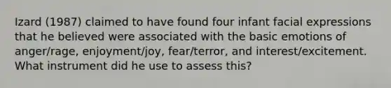 Izard (1987) claimed to have found four infant facial expressions that he believed were associated with the basic emotions of anger/rage, enjoyment/joy, fear/terror, and interest/excitement. What instrument did he use to assess this?