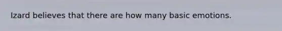 Izard believes that there are how many basic emotions.