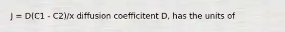 J = D(C1 - C2)/x diffusion coefficitent D, has the units of