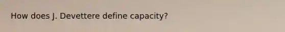 How does J. Devettere define capacity?