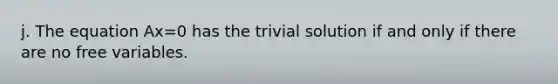 j. The equation Ax=0 has the trivial solution if and only if there are no free variables.