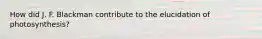 How did J. F. Blackman contribute to the elucidation of photosynthesis?