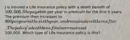 J is insured a Life Insurance policy with a death benefit of 100,000. She pays600 per year in premium for the first 5 years. The premium then increases to 900 per year in the sixth year, and remains level thereafter. The policy's death benefit also remains at100,000. Which type of Life Insurance policy is this?