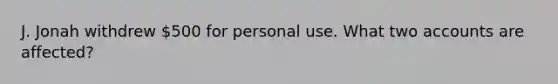 J. Jonah withdrew 500 for personal use. What two accounts are affected?