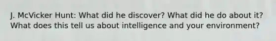 J. McVicker Hunt: What did he discover? What did he do about it? What does this tell us about intelligence and your environment?