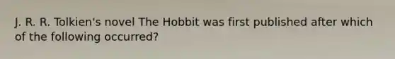 J. R. R. Tolkien's novel The Hobbit was first published after which of the following occurred?