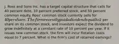 J. Ross and Sons Inc. has a target capital structure that calls for 40 percent debt, 10 percent preferred stock, and 50 percent common equity. Ross' common stock currently sells for 40 per share. The firm recently paid a dividend equal to2 per share on its common stock, and investors expect the dividend to grow indefinitely at a constant rate of 10 percent per year. If it issues new common stock, the firm will incur flotation costs equal to 7 percent. What is the firm's cost of retained earnings?