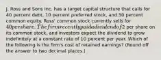 J. Ross and Sons Inc. has a target capital structure that calls for 40 percent debt, 10 percent preferred stock, and 50 percent common equity. Ross' common stock currently sells for 40 per share. The firm recently paid a dividend of2 per share on its common stock, and investors expect the dividend to grow indefinitely at a constant rate of 10 percent per year. Which of the following is the firm's cost of retained earnings? (Round off the answer to two decimal places.)​