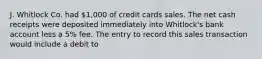 J. Whitlock Co. had 1,000 of credit cards sales. The net cash receipts were deposited immediately into Whitlock's bank account less a 5% fee. The entry to record this sales transaction would include a debit to